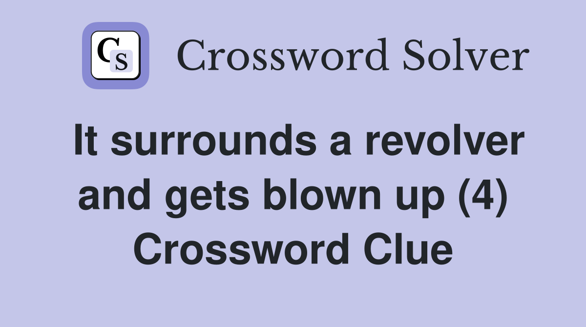 It surrounds a revolver and gets blown up (4) Crossword Clue