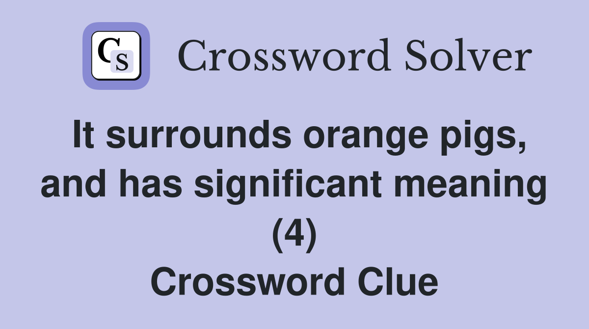 It surrounds orange pigs, and has significant meaning (4) Crossword Clue