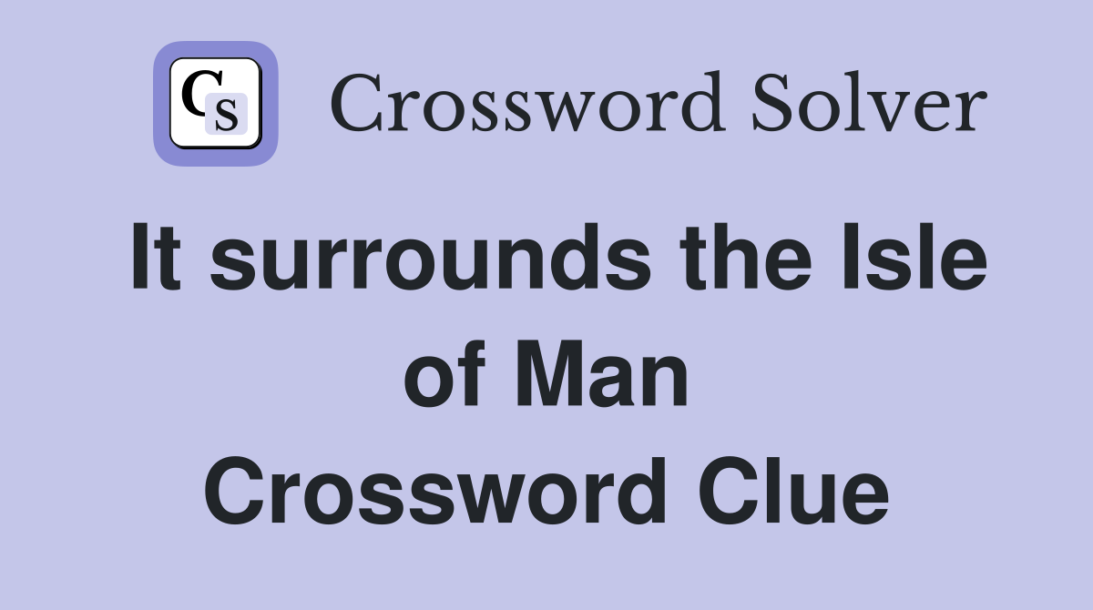 It surrounds the Isle of Man Crossword Clue