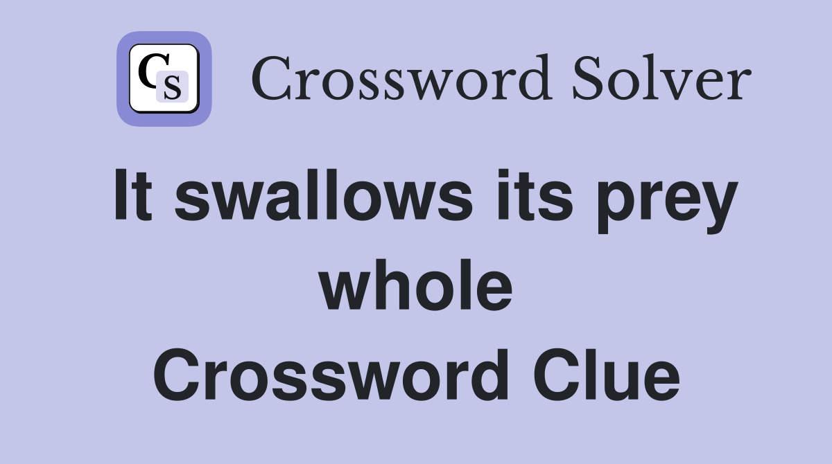 It swallows its prey whole Crossword Clue
