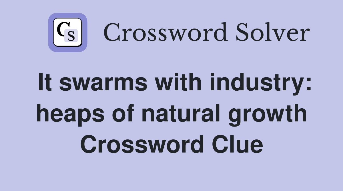 It swarms with industry: heaps of natural growth Crossword Clue