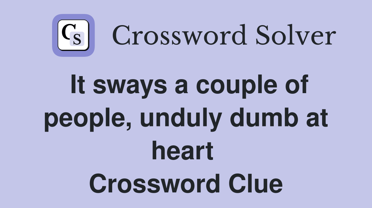 It sways a couple of people, unduly dumb at heart  Crossword Clue
