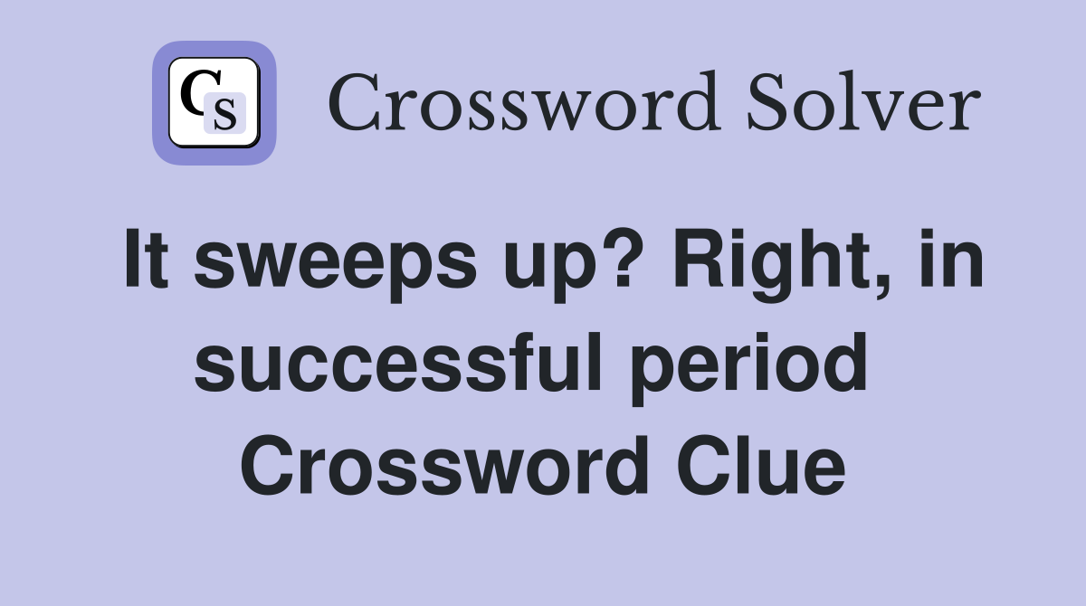 It sweeps up? Right, in successful period  Crossword Clue