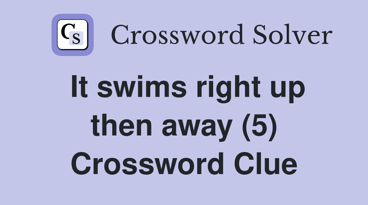 It swims right up then away (5) Crossword Clue
