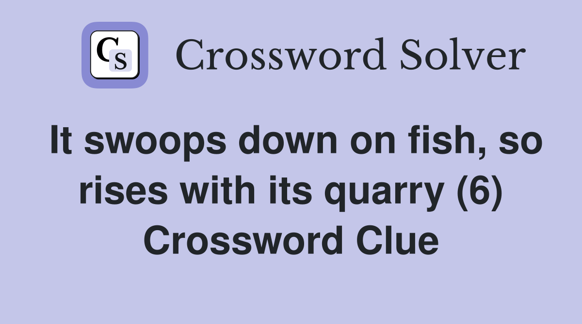 It swoops down on fish, so rises with its quarry (6) Crossword Clue