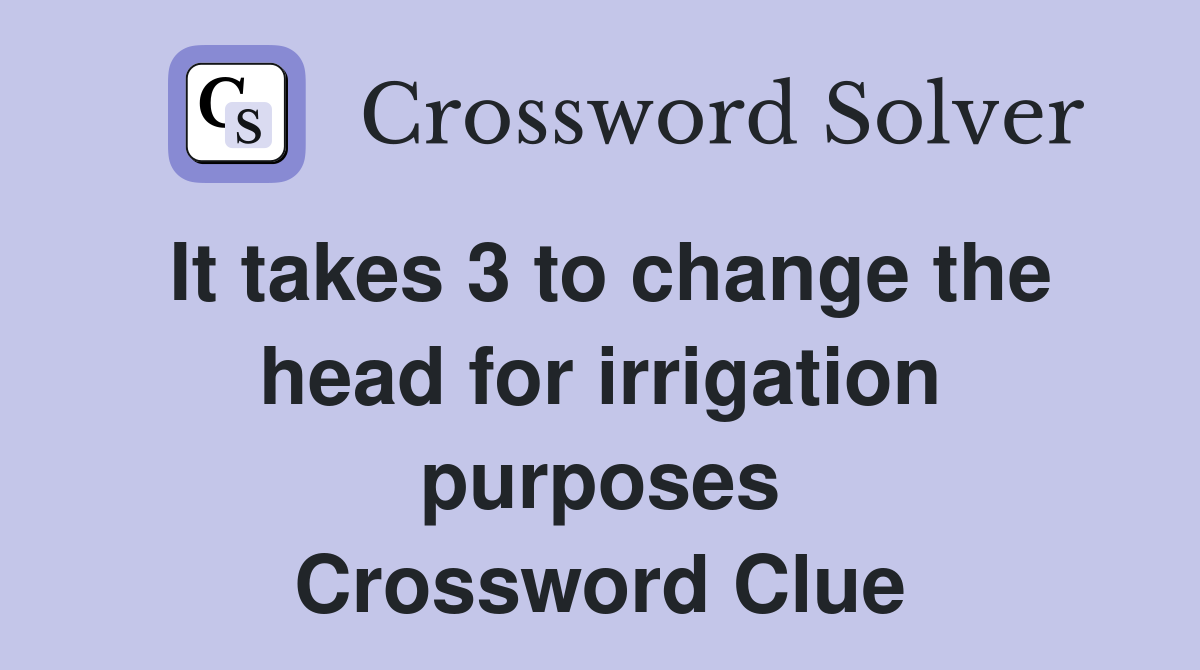 It takes 3 to change the head for irrigation purposes Crossword Clue