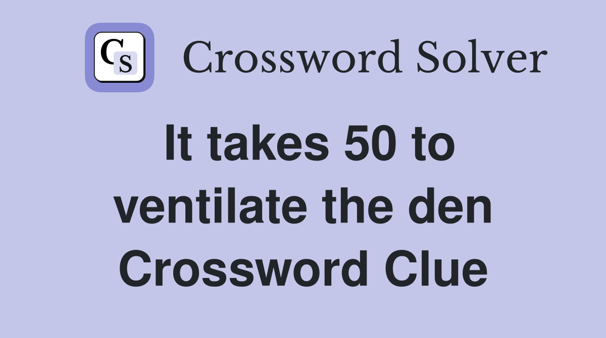 It takes 50 to ventilate the den Crossword Clue
