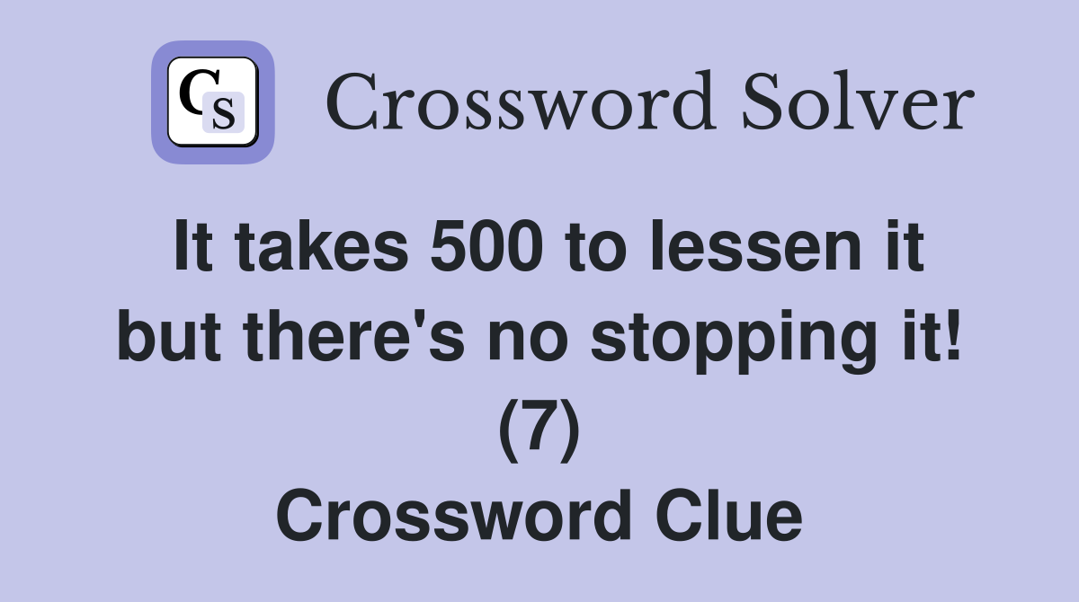 It takes 500 to lessen it but there's no stopping it! (7) Crossword Clue
