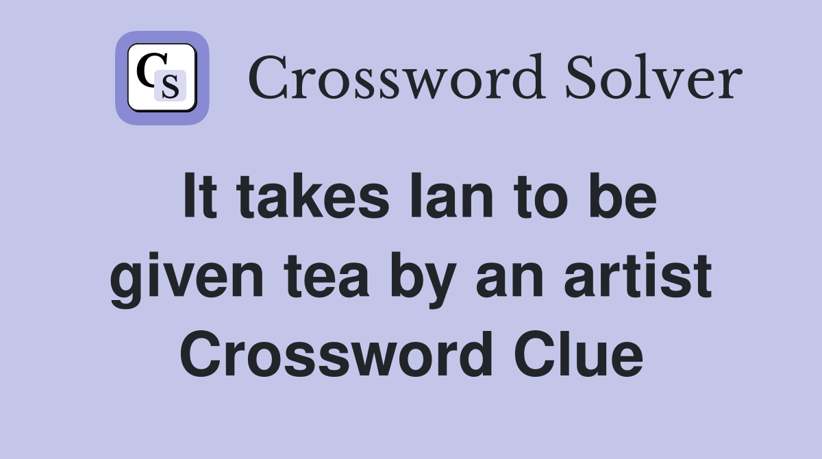 It takes Ian to be given tea by an artist Crossword Clue