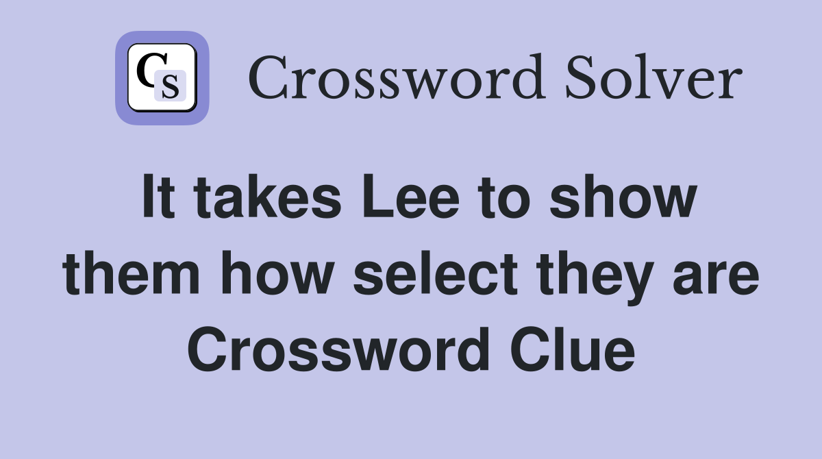 It takes Lee to show them how select they are Crossword Clue