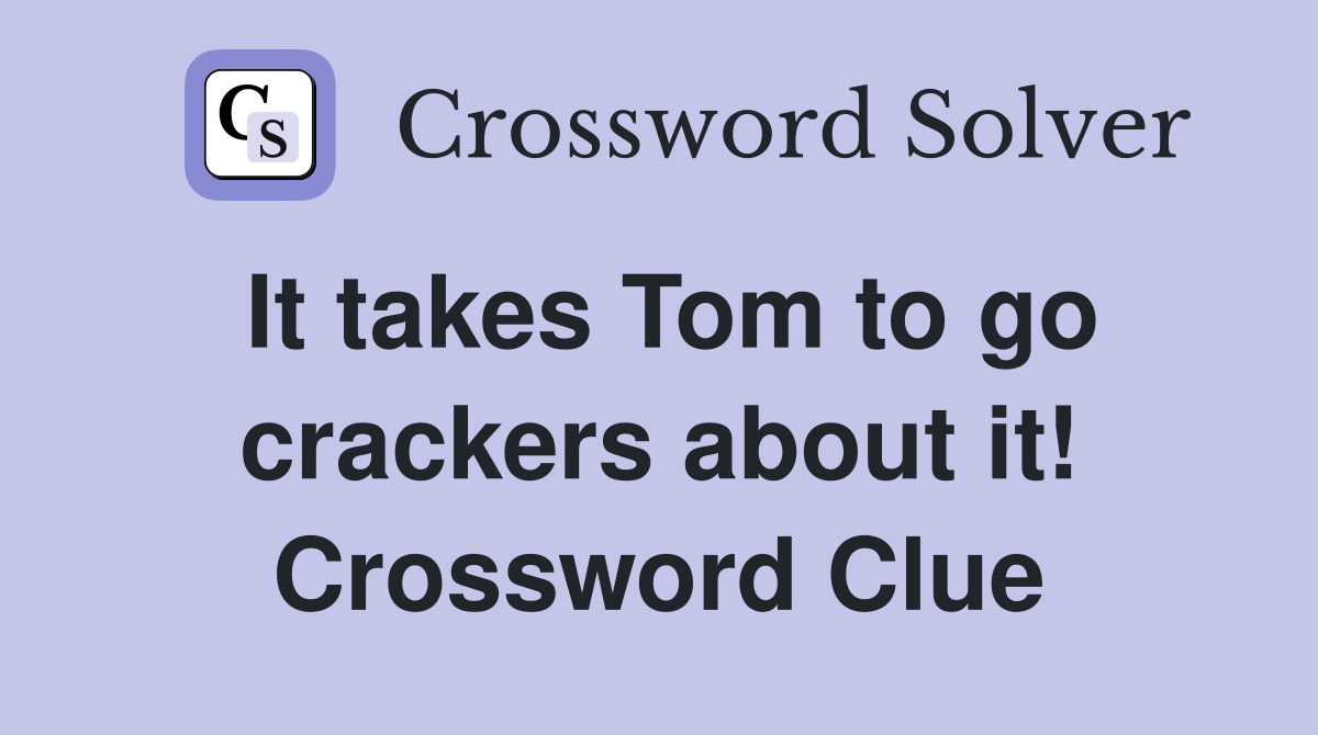 It takes Tom to go crackers about it! Crossword Clue