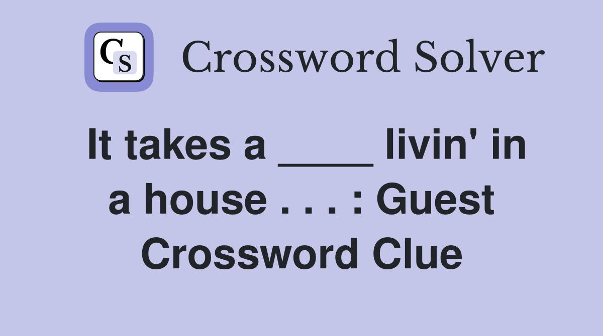 It takes a ____ livin' in a house . . . : Guest Crossword Clue