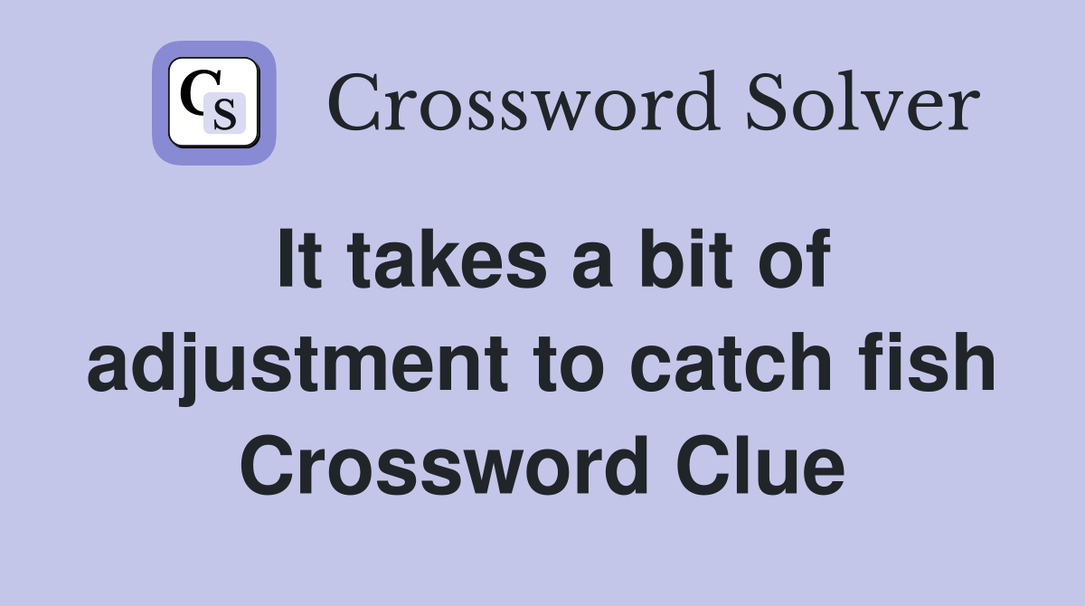 It takes a bit of adjustment to catch fish Crossword Clue