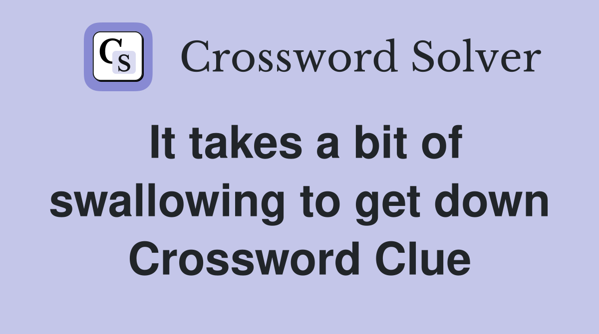 It takes a bit of swallowing to get down Crossword Clue