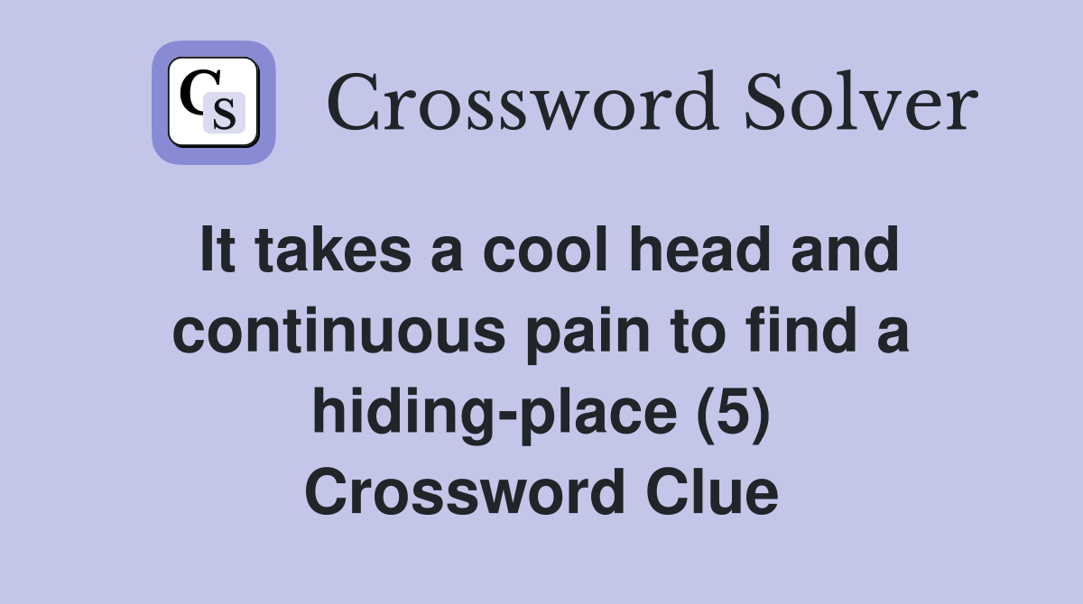 It takes a cool head and continuous pain to find a hiding-place (5) Crossword Clue