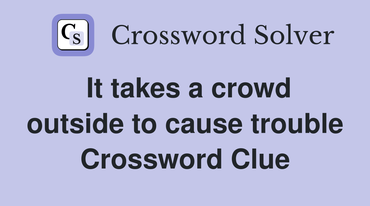 It takes a crowd outside to cause trouble Crossword Clue
