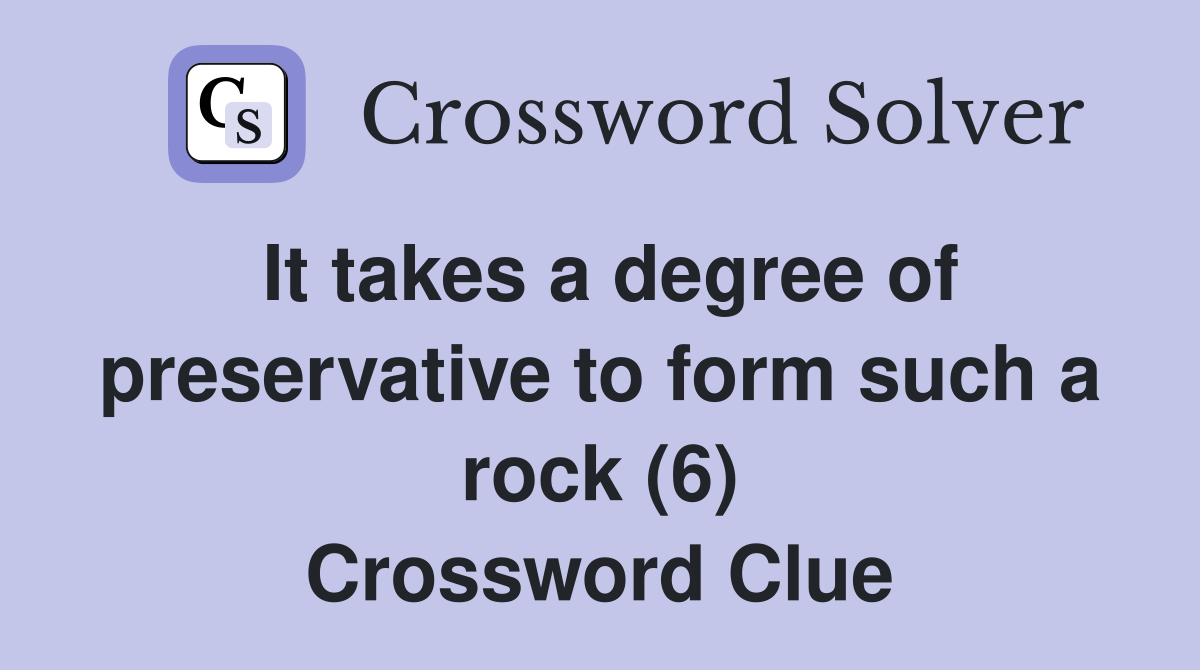 It takes a degree of preservative to form such a rock (6) Crossword Clue