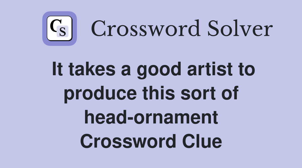 It takes a good artist to produce this sort of head-ornament Crossword Clue