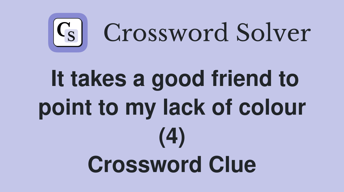 It takes a good friend to point to my lack of colour (4) Crossword Clue