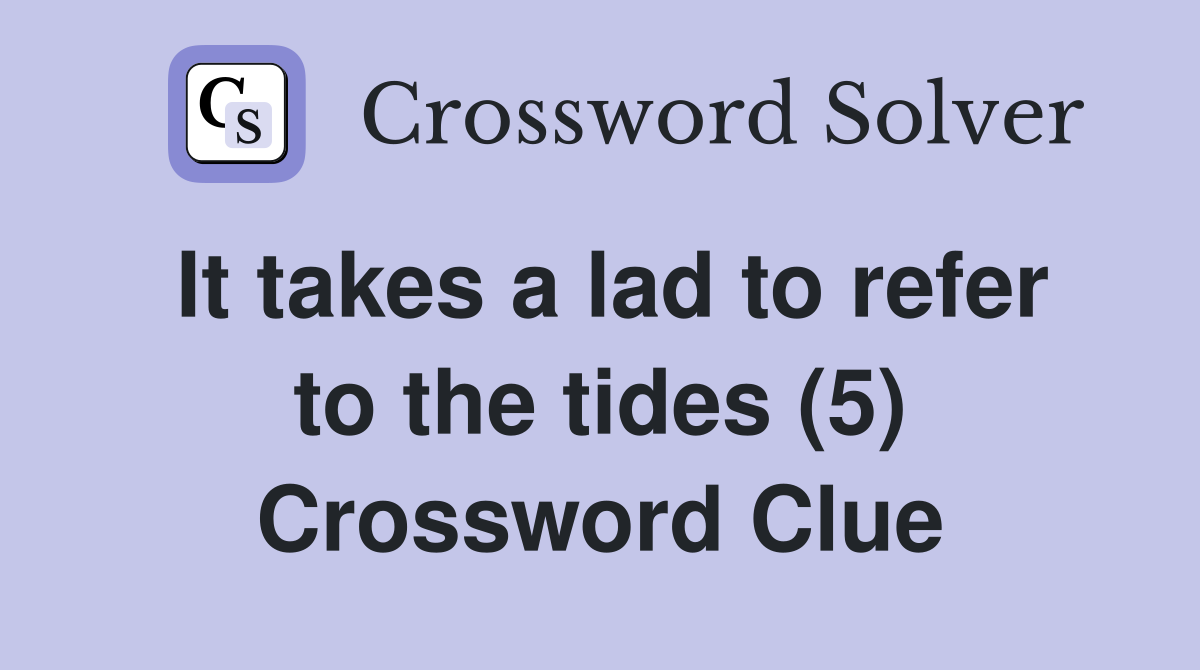 It takes a lad to refer to the tides (5) Crossword Clue