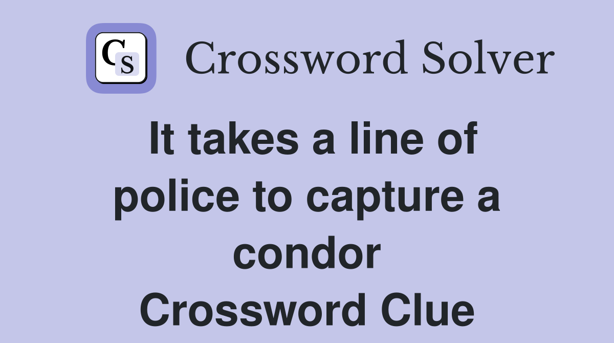 It takes a line of police to capture a condor Crossword Clue