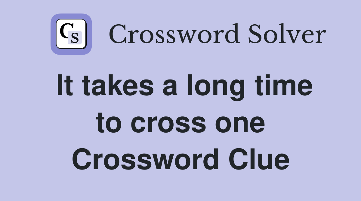 It takes a long time to cross one Crossword Clue