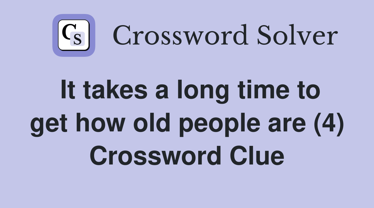 It takes a long time to get how old people are (4) Crossword Clue