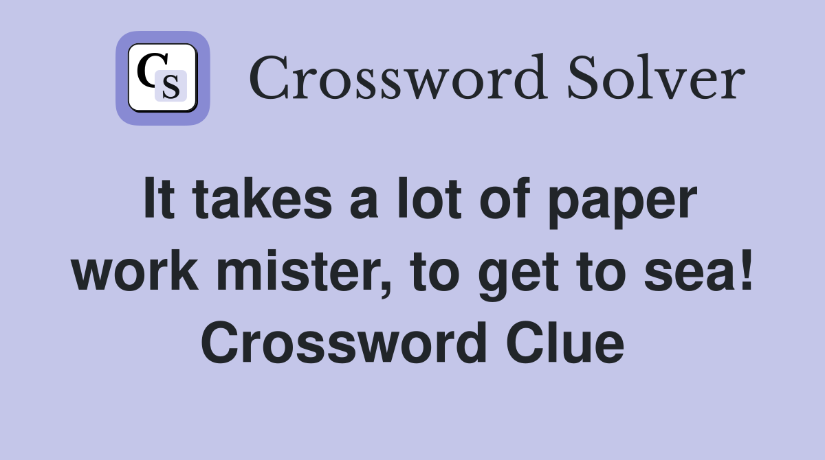 It takes a lot of paper work mister, to get to sea! Crossword Clue