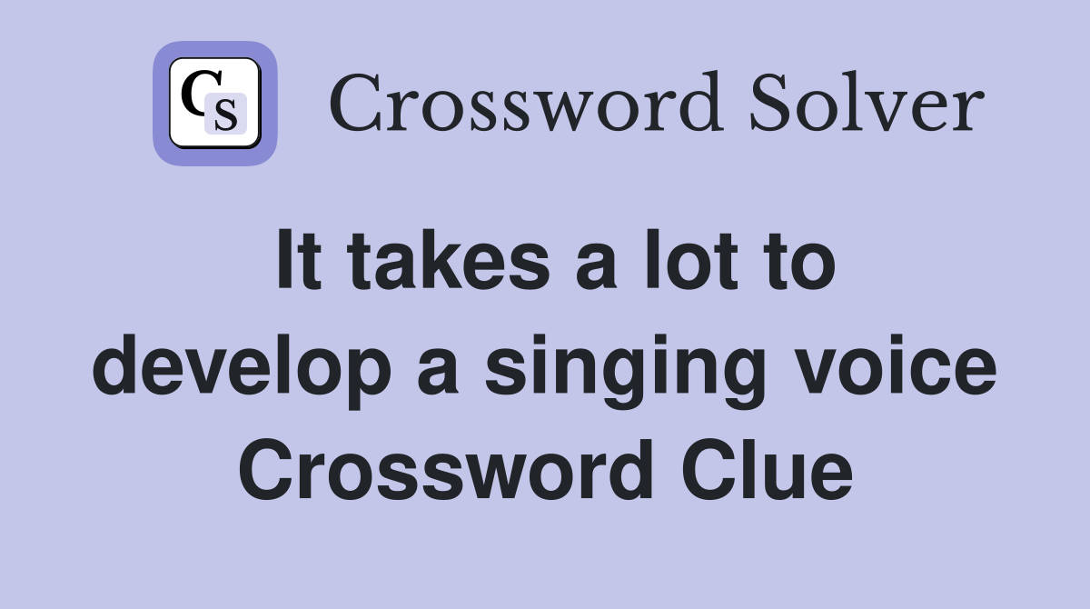 It takes a lot to develop a singing voice Crossword Clue