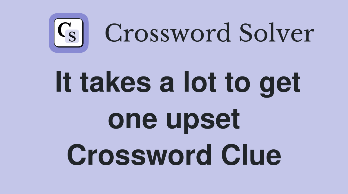 It takes a lot to get one upset Crossword Clue