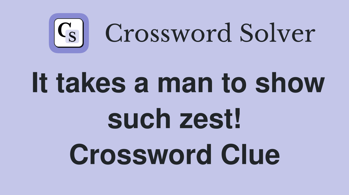 It takes a man to show such zest! Crossword Clue