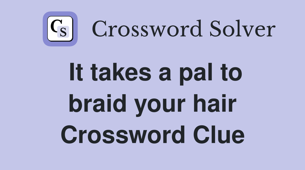 It takes a pal to braid your hair Crossword Clue