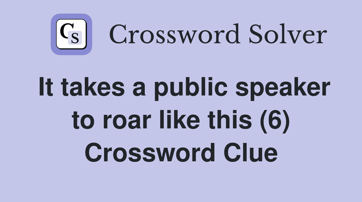 It takes a public speaker to roar like this (6) Crossword Clue