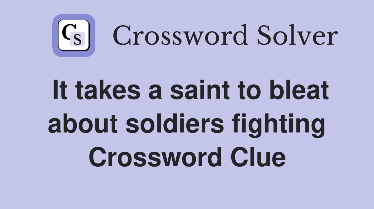 It takes a saint to bleat about soldiers fighting Crossword Clue