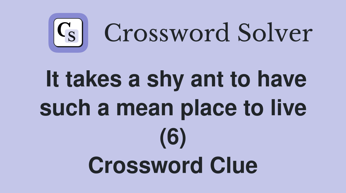 It takes a shy ant to have such a mean place to live (6) Crossword Clue