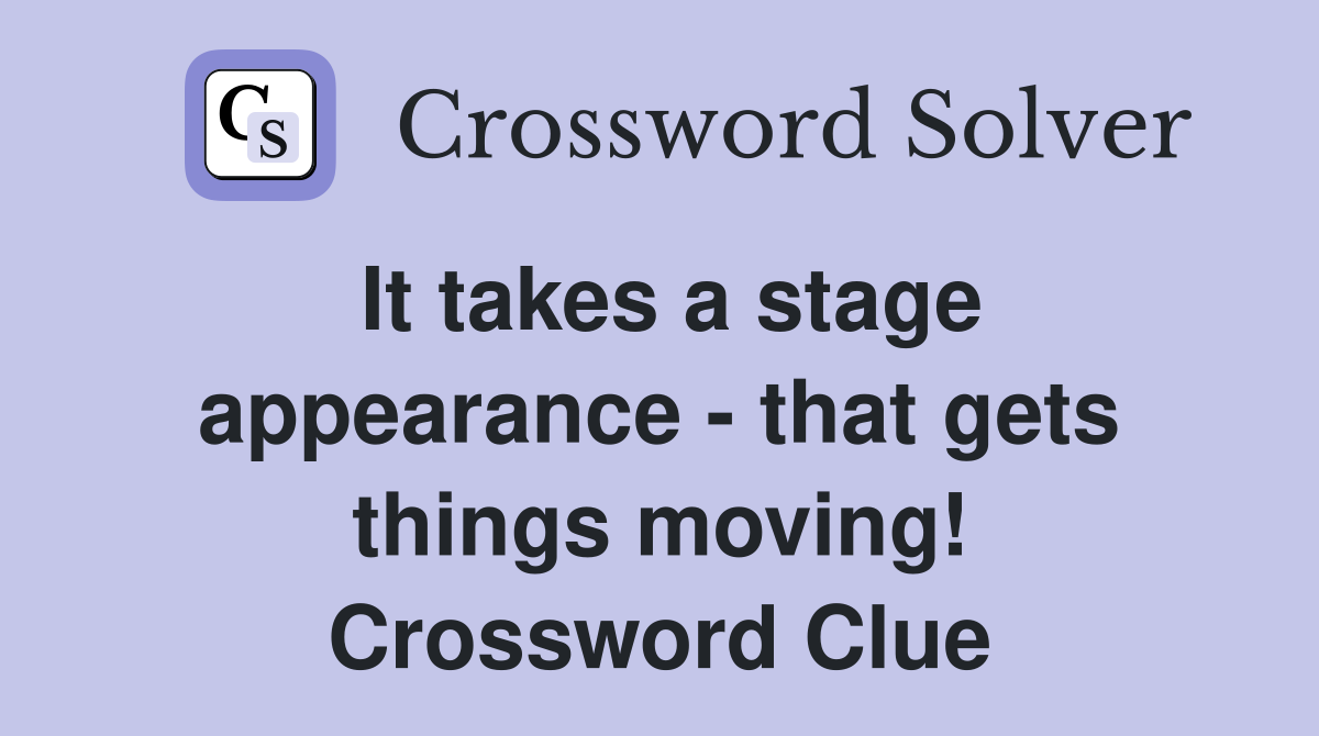 It takes a stage appearance - that gets things moving! Crossword Clue