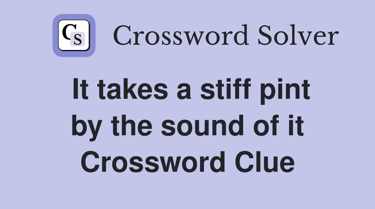 It takes a stiff pint by the sound of it Crossword Clue