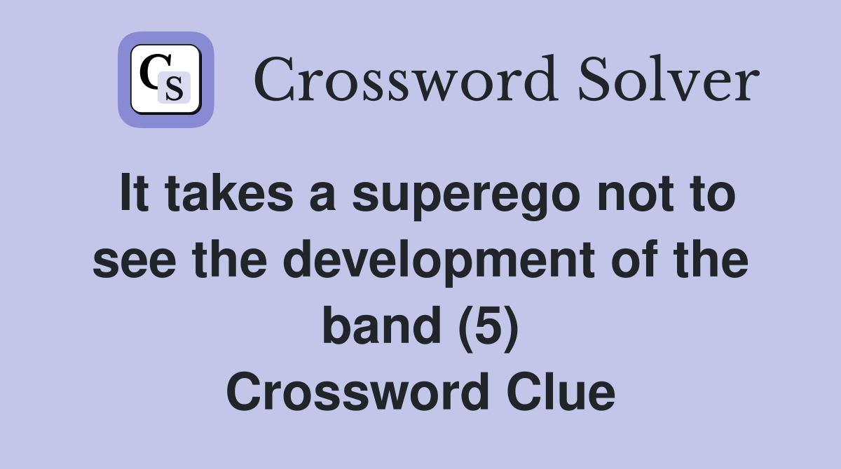 It takes a superego not to see the development of the band (5) Crossword Clue