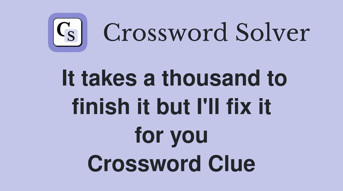 It takes a thousand to finish it but I'll fix it for you Crossword Clue