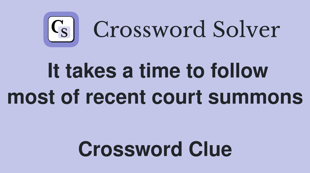 It takes a time to follow most of recent court summons  Crossword Clue