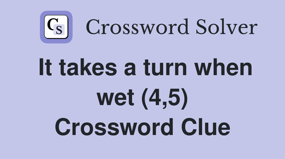 It takes a turn when wet (4,5) Crossword Clue