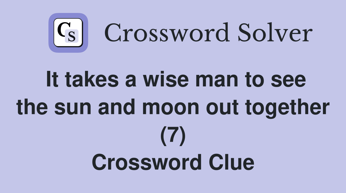 It takes a wise man to see the sun and moon out together (7) Crossword Clue