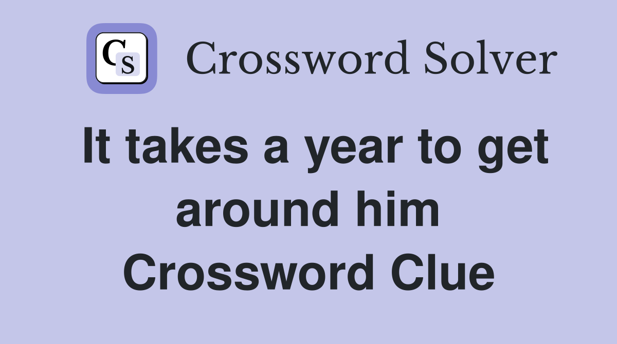 It takes a year to get around him Crossword Clue
