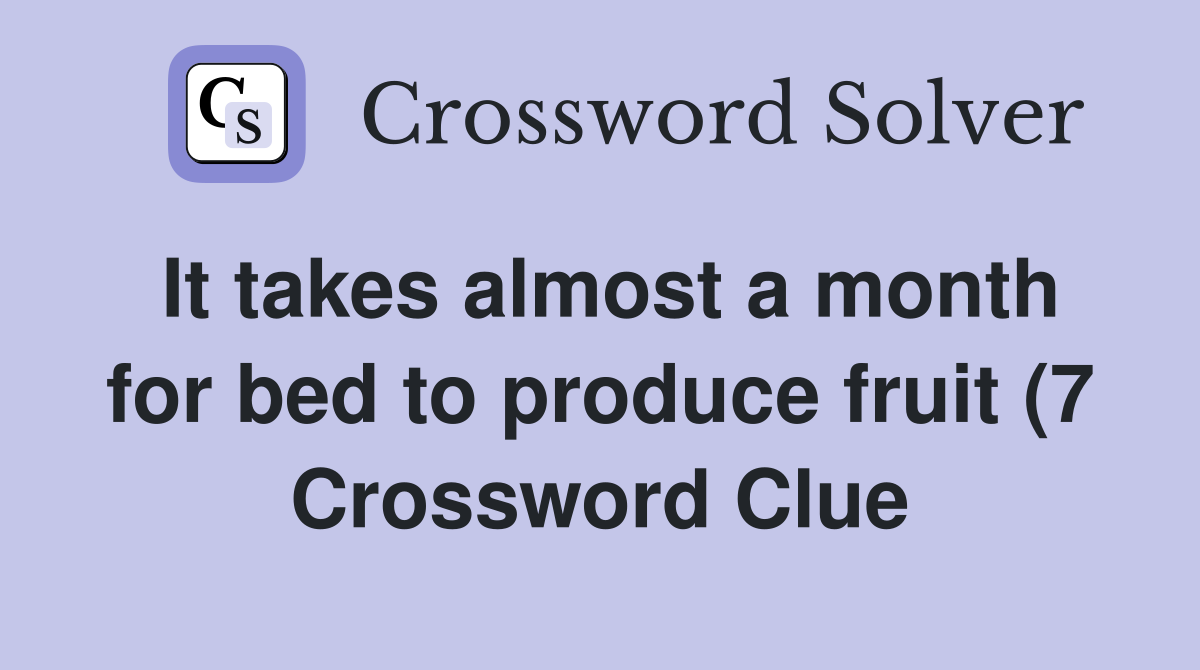 It takes almost a month for bed to produce fruit (7) Crossword Clue It takes almost a month for bed to produce fruit (7) Crossword Clue