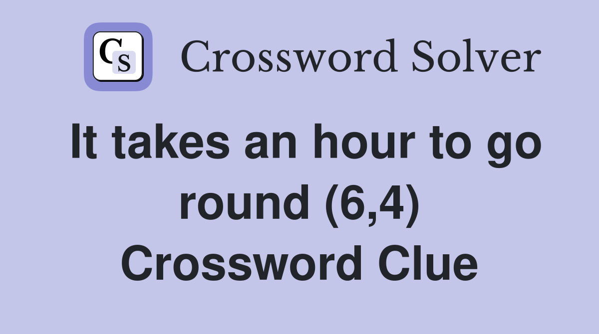 It takes an hour to go round (6,4) Crossword Clue