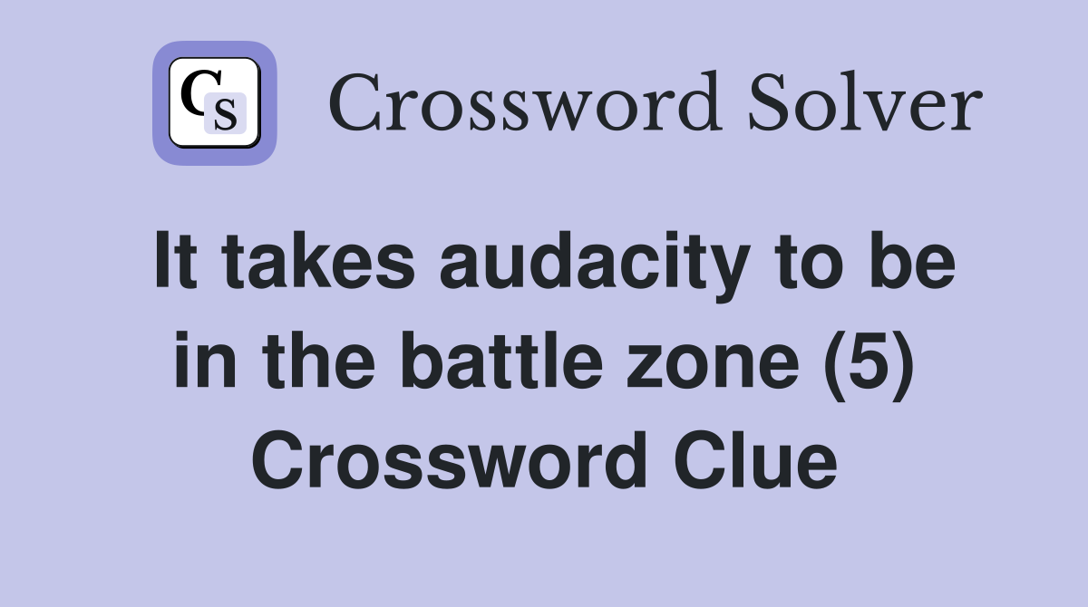 It takes audacity to be in the battle zone (5) Crossword Clue