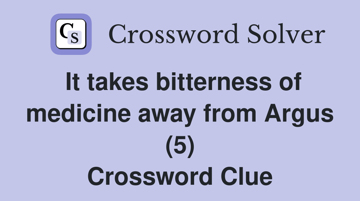 It takes bitterness of medicine away from Argus (5) Crossword Clue