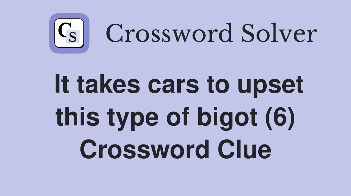 It takes cars to upset this type of bigot (6) Crossword Clue