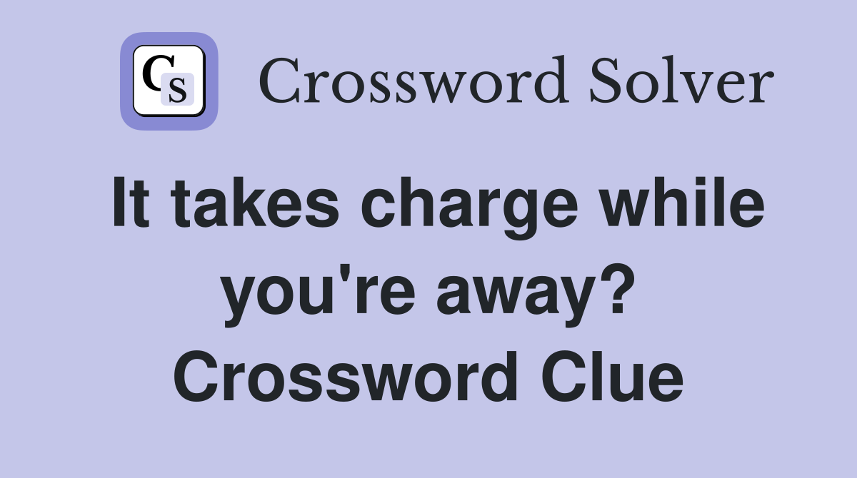 It takes charge while you're away? Crossword Clue