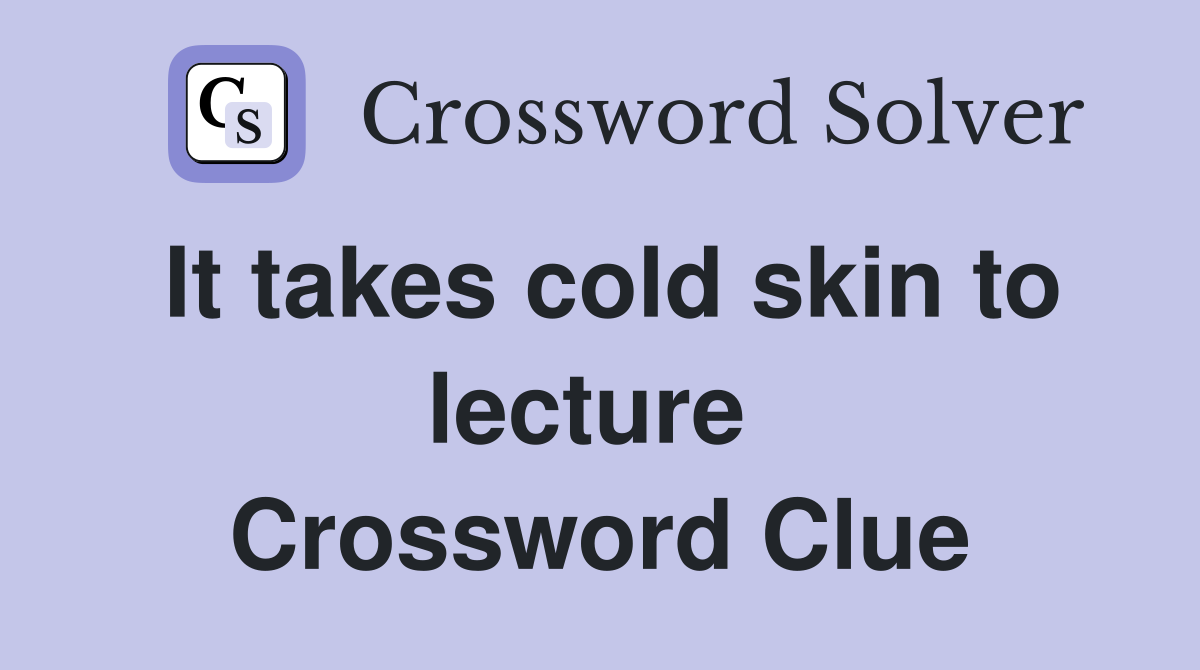 It takes cold skin to lecture  Crossword Clue